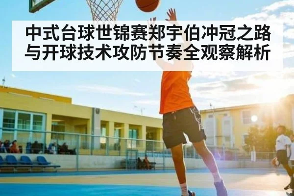 中式台球世锦赛郑宇伯冲冠之路与开球技术攻防节奏全观察解析