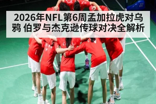 2026年NFL第6周孟加拉虎对乌鸦 伯罗与杰克逊传球对决全解析