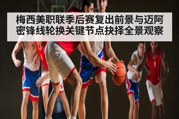 梅西美职联季后赛复出前景与迈阿密锋线轮换关键节点抉择全景观察
